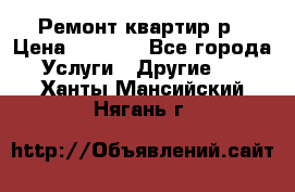 Ремонт квартир р › Цена ­ 2 000 - Все города Услуги » Другие   . Ханты-Мансийский,Нягань г.